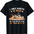 I Only Wanted 10 Dogs But If God Wants Me Have 20 Then 40 T-Shirt