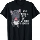 I Was Normal Until I Got My First Frenchie Dog Lover Owner T-Shirt