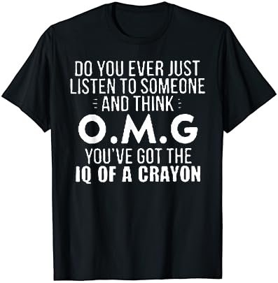 Do You Ever Just Listen To Someone And Think OMG T-Shirt