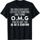 Do You Ever Just Listen To Someone And Think OMG T-Shirt
