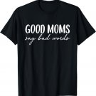 Good Moms Say Bad Words Funny Mama Mother's Day Humor Saying T-Shirt