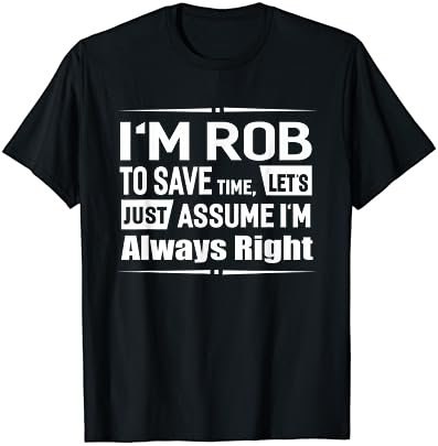 I'm Rob To Save Time, I'm Always Right Funny Name T-Shirt