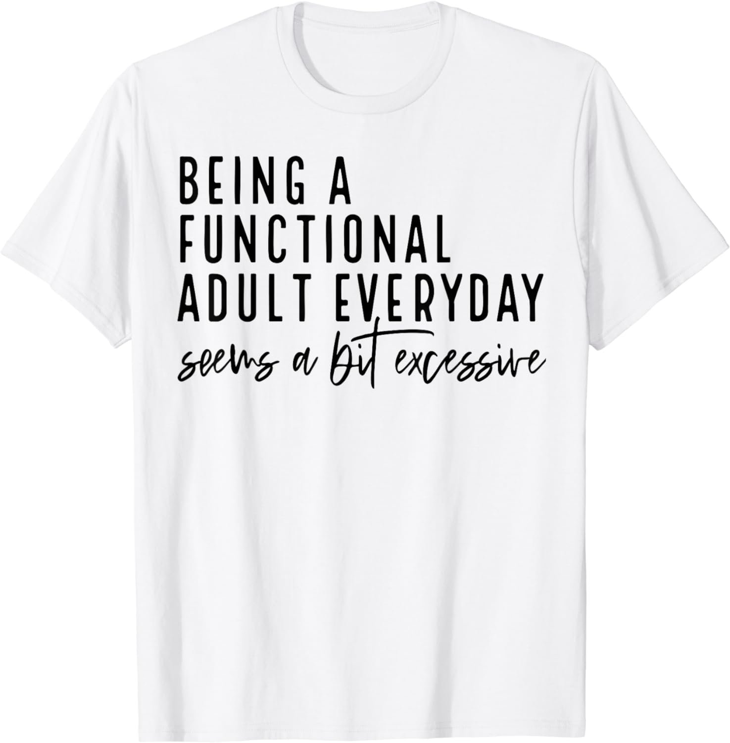 Being A Functional Adult Every Day Seems A Bit Excessive T-Shirt