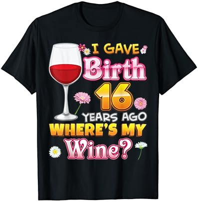 I Gave Birth 16 Years Ago Where's My Wine Happy Mother's Day T-Shirt