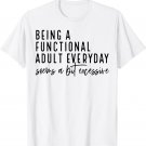 Being A Functional Adult Every Day Seems A Bit Excessive T-Shirt