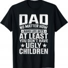 Dad No Matter How Hard Life Gets Don´t Have Ugly Children T-Shirt