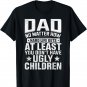 Dad No Matter How Hard Life Gets Don&Acirc;&acute;t Have Ugly Children T-Shirt