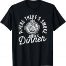 Where There's Smoke There's Dinner BBQ Grilling Cooking T-Shirt
