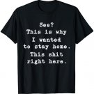 See This Is Why I Wanted To Stay Home Shit Right Here T-Shirt