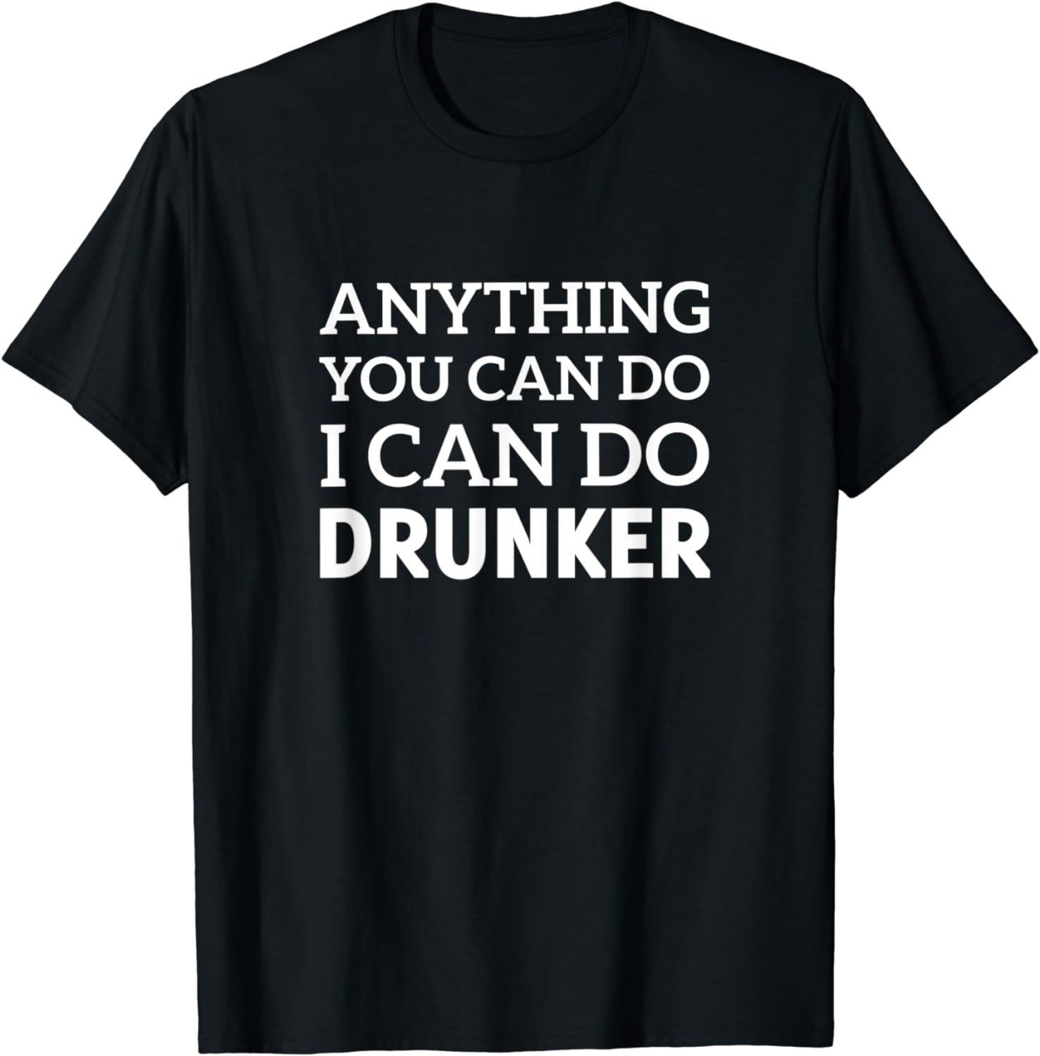 Anything You Can Do I Can Do Drunker Beer T-Shirt