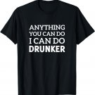 Anything You Can Do I Can Do Drunker Beer T-Shirt