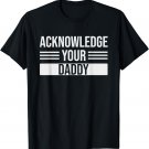 Acknowledge Your Daddy Funny Father's Day Boyfriend For Him T-Shirt