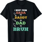 I went from Dada to Daddy to Dad to BRUH Funny Father's T-Shirt