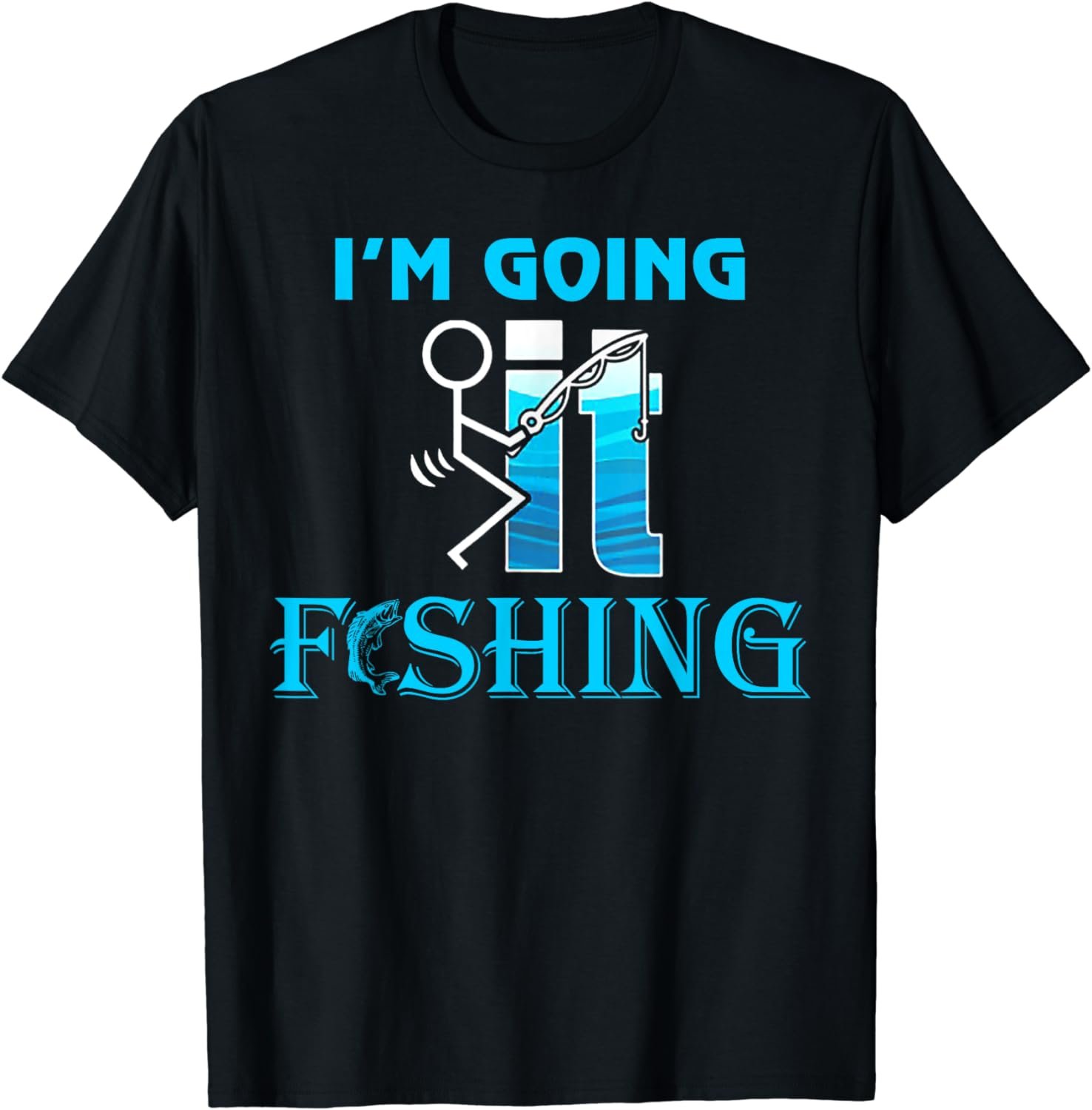 F-uck It I'm Going Fishing Funny Fathers Day Fishing Lover T-Shirt