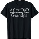 A Great Dad makes an even better Grandpa Fathers Day TShirt