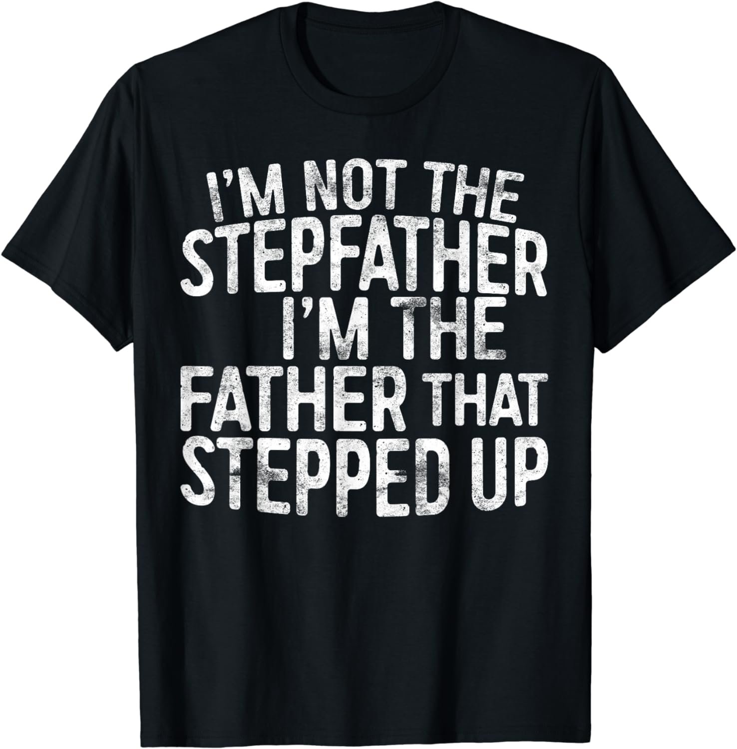 I'm Not The Stepfather I'm The Father That Stepped Up Shirt T-Shirt