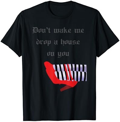 Don't Make Me Drop House On You West Witch Ruby Heels Tshirt