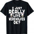 I Just Really Love Werewolves - Cute Werewolf T-Shirt