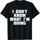 I Don't Know What I'm Doing | Funny No Idea T-Shirt
