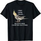 Funny Cockatiel I May Look Calm I Sarcastic Cute Parrot Bird T-Shirt