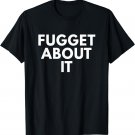 Fuggetaboutit Forget About It Funny 90 s Shirts