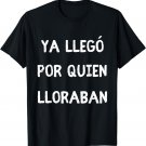 Ya Llegó Por Quien Lloraban - Funny Sarcastic Spanish Saying T-Shirt