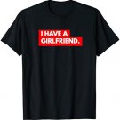Funny Ironic Relationship BF/GF - I Have A Girlfriend T-Shirt