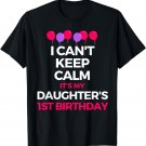 I Cant Keep Calm Its My Daughters 1st Birthday Shirt