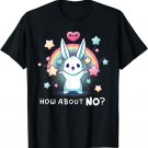 How About No? Bunny Says No Make Sarcasm Cute Rainbow T-Shirt