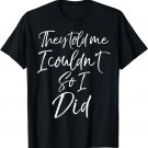 They Told Me I Couldn't so I Did Shirt Fun Cute Workout Tee T-Shirt
