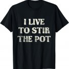 I Live to Stir the Pot T-Shirt Funny Gift For Pot Stirrers