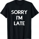 Sorry I'm late T-Shirt