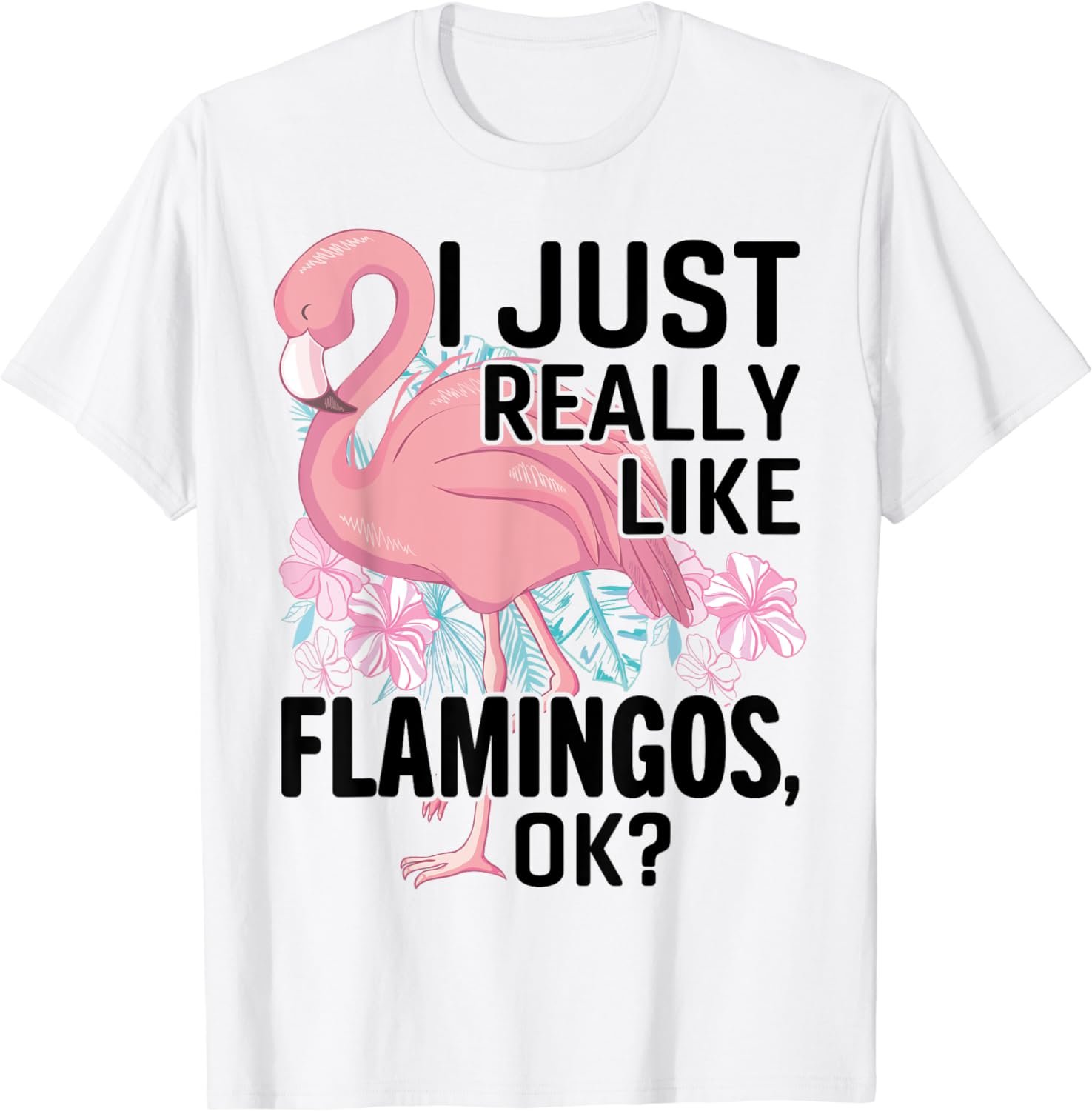 I Just Really Like Flamingos OK? Funny Pink Bird Lovers T-Shirt