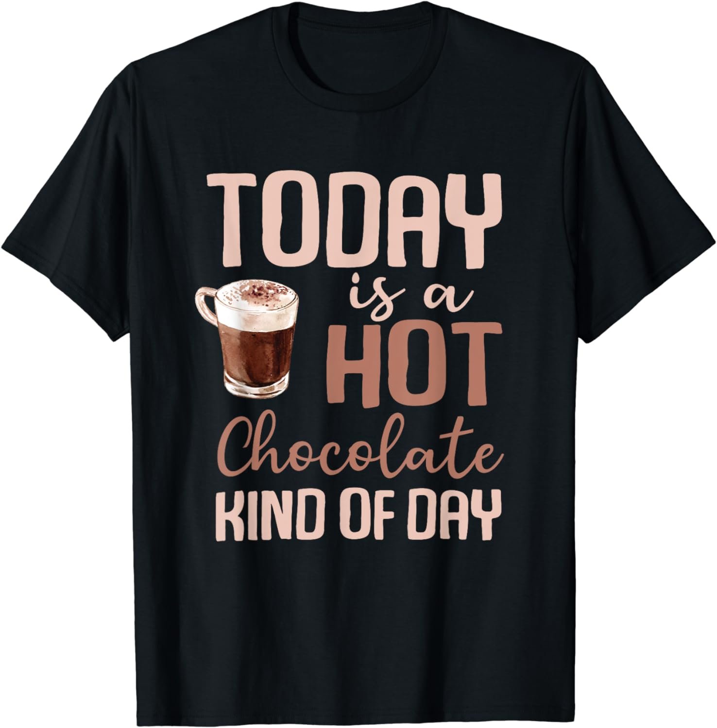 Today Is A Hot Chocolate Kind Of Day Hot Cocoa Cozy T-Shirt