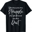 Inspire You May See Me Struggle but You'll Never See Me Quit T-Shirt