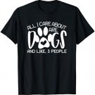 All I Care About Are Dogs and Like 3 People T-Shirt