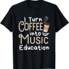 I Turn Coffee Into Music Education Cute Music Teacher Gift T-Shirt