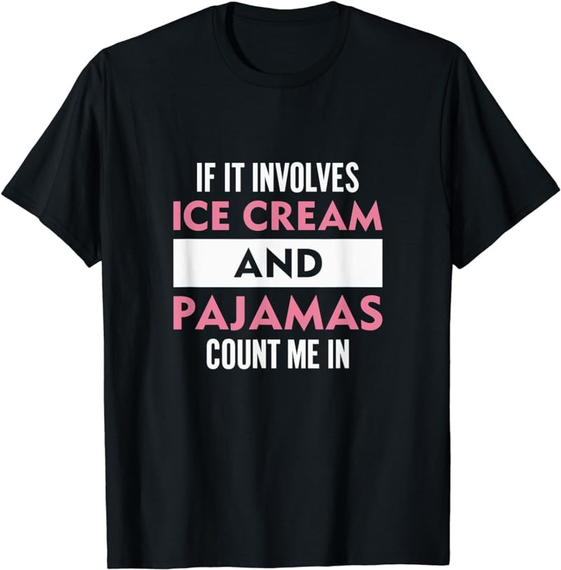 If It Involves Ice Cream And Pajamas Count Me In T-Shirt
