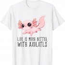 Life is much better with Axolotls - Cute Kawaii Animal T-Shirt