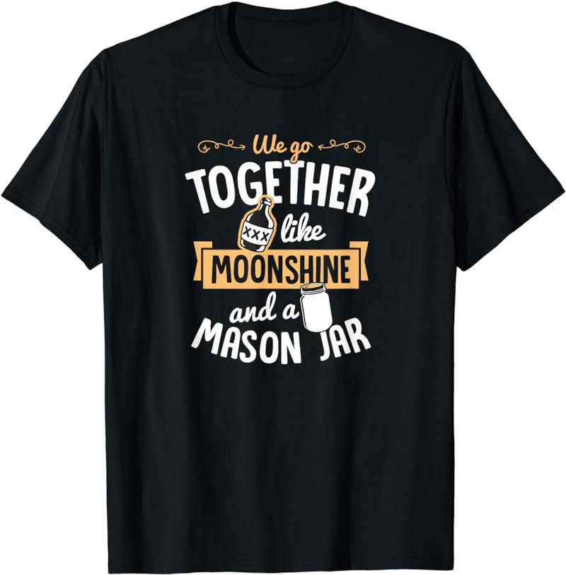 We Go Together Like Moonshine and a Mason Jar Valentines Day T-Shirt