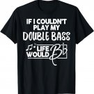 Double Bass T-Shirt for Music Geeks - Life Would Be Flat