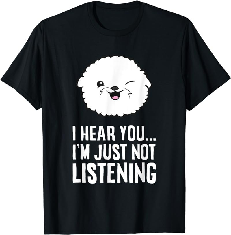 I Hear You I'm Just Not Listening Cute Bichon Frise Dog T-Shirt