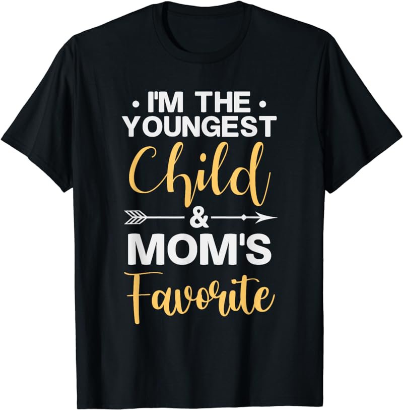 I'm The Youngest Child & Mom's Favorite Funny Sibling Quote T-Shirt