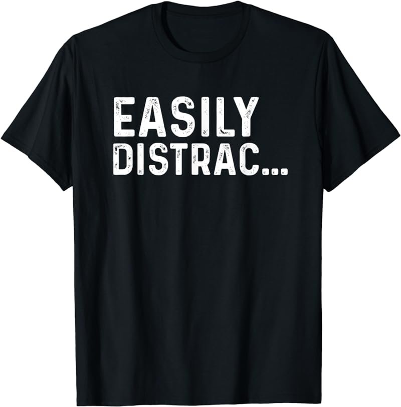 Funny Quotes Easily Distracted T-Shirt