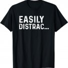 Funny Quotes Easily Distracted T-Shirt