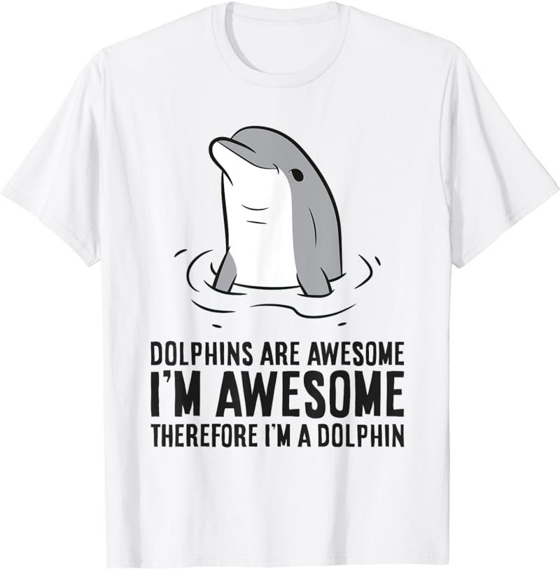 Dolphins Are Awesome. I'm Awesome Therefore I'm a Dolphin T-Shirt