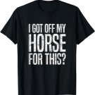 I Got Off My Horse For This? Equestrian T-Shirt
