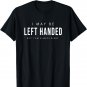 I May Be Left Handed but I' am Always Right Funny T-Shirt