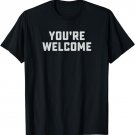 You're Welcome Shirt / Funny Saying Quote T-Shirt Gift!