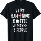 Flamingo I Like Flamingos Coffee and Maybe 3 People Gift T-Shirt